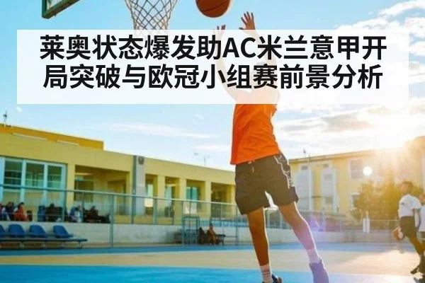 莱奥状态爆发助AC米兰意甲开局突破与欧冠小组赛前景分析