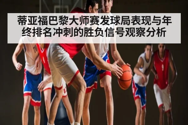 蒂亚福巴黎大师赛发球局表现与年终排名冲刺的胜负信号观察分析